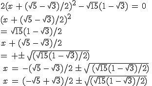 2(x\,+\,(\sqrt{5}\,-\,\sqrt{3})/2)^2\,-\,\sqrt{15}(1\,-\,\sqrt{3})\,=\,0\,\\\\(x\,+\,(\sqrt{5}\,-\,\sqrt{3})/2)^2\,\\\\=\,\sqrt{15}(1\,-\,\sqrt{3})/2\,\\\\x\,+\,(\sqrt{5}\,-\,\sqrt{3})/2\,\\\\=\,+\pm\,\sqrt{(\sqrt{15}(1\,-\,\sqrt{3})/2)}\,\\\\\,x\,=\,-(\sqrt{5}\,-\,\sqrt{3})/2\,\pm\,\sqrt{\,(\sqrt{15}(1\,-\,\sqrt{3})/2)}\,\\\\\,x\,=\,(-\sqrt{5}\,+\,\sqrt{3})/2\,\pm\,\sqrt{(\sqrt{15}(1\,-\,\sqrt{3})/2)}
